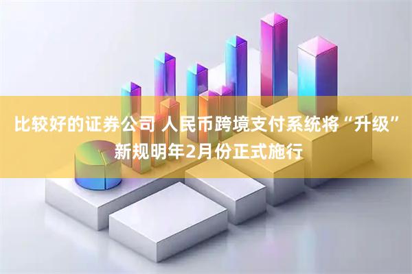 比较好的证券公司 人民币跨境支付系统将“升级” 新规明年2月份正式施行